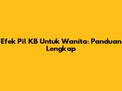 Efek Pil KB Untuk Wanita: Panduan Lengkap
