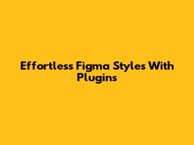 Effortless Figma Styles With Plugins