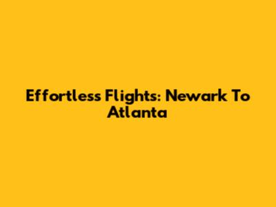Effortless Flights: Newark To Atlanta