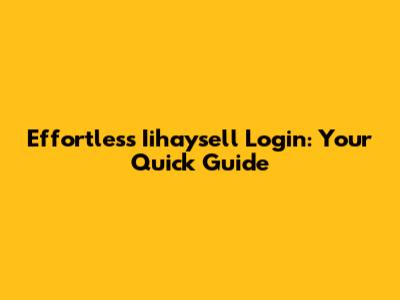 Effortless Iihaysell Login: Your Quick Guide