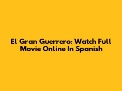 El Gran Guerrero: Watch Full Movie Online In Spanish