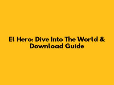 El Hero: Dive Into The World & Download Guide