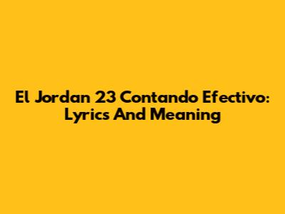 El Jordan 23 Contando Efectivo: Lyrics And Meaning