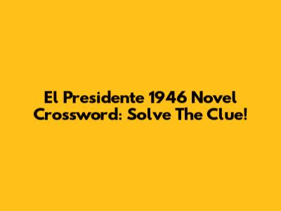 El Presidente 1946 Novel Crossword: Solve The Clue!