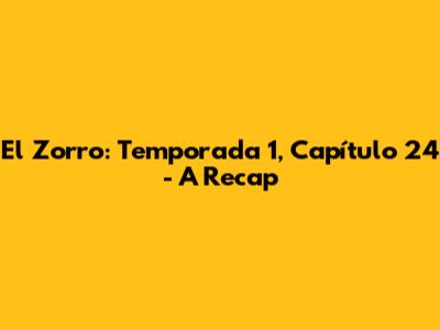 El Zorro: Temporada 1, Capítulo 24 - A Recap