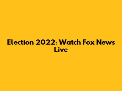 Election 2022: Watch Fox News Live