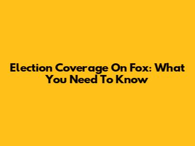 Election Coverage On Fox: What You Need To Know