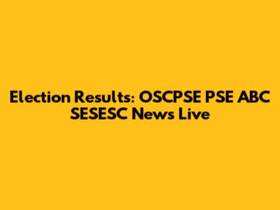 Election Results: OSCPSE PSE ABC SESESC News Live