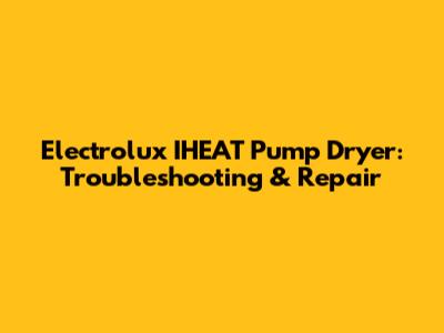 Electrolux IHEAT Pump Dryer: Troubleshooting & Repair
