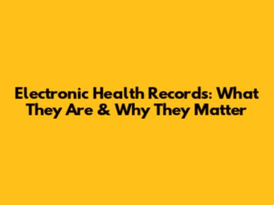 Electronic Health Records: What They Are & Why They Matter