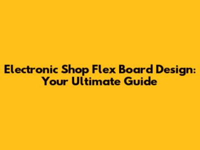 Electronic Shop Flex Board Design: Your Ultimate Guide