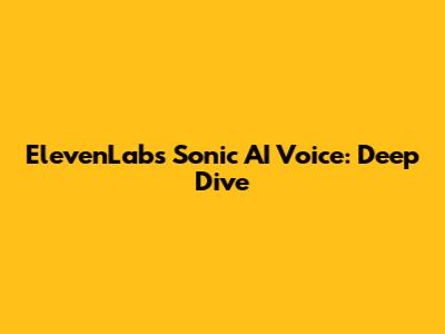 ElevenLabs Sonic AI Voice: Deep Dive