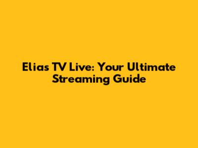 Elias TV Live: Your Ultimate Streaming Guide