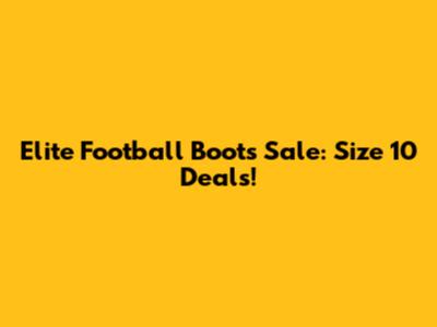 Elite Football Boots Sale: Size 10 Deals!