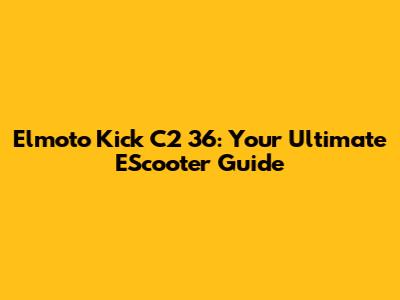 Elmoto Kick C2 36: Your Ultimate EScooter Guide
