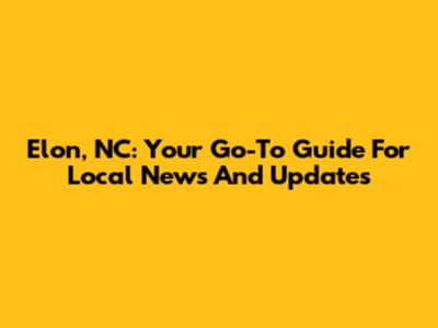 Elon, NC: Your Go-To Guide For Local News And Updates