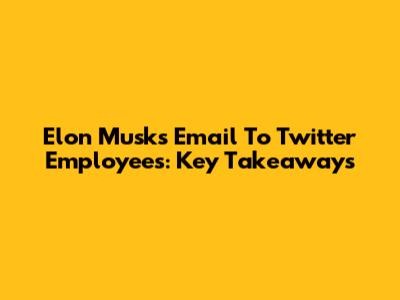 Elon Musk's Email To Twitter Employees: Key Takeaways