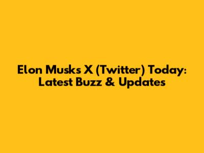 Elon Musk's X (Twitter) Today: Latest Buzz & Updates