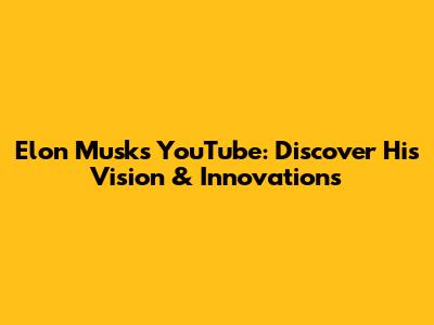 Elon Musk's YouTube: Discover His Vision & Innovations