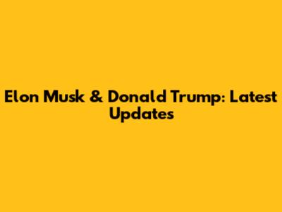 Elon Musk & Donald Trump: Latest Updates
