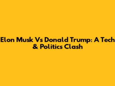 Elon Musk Vs Donald Trump: A Tech & Politics Clash