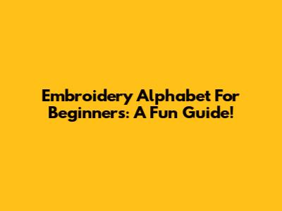 Embroidery Alphabet For Beginners: A Fun Guide!