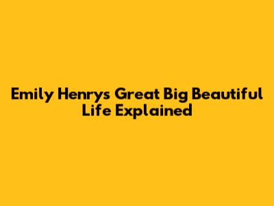 Emily Henry's 'Great Big Beautiful Life' Explained