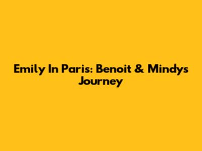 Emily In Paris: Benoit & Mindy's Journey
