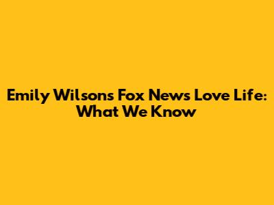 Emily Wilson's Fox News Love Life: What We Know