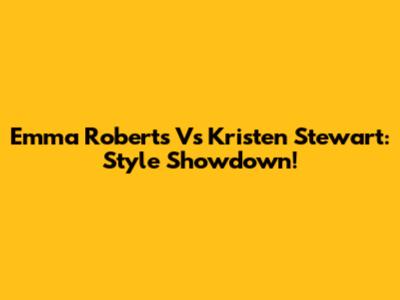 Emma Roberts Vs Kristen Stewart: Style Showdown!