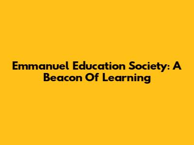 Emmanuel Education Society: A Beacon Of Learning