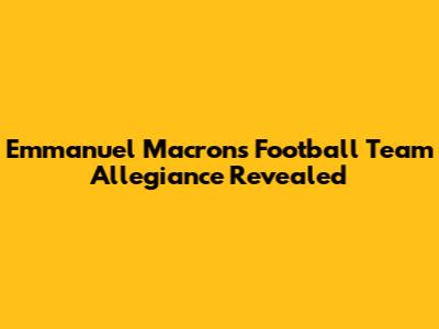 Emmanuel Macron's Football Team Allegiance Revealed