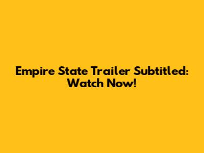 Empire State Trailer Subtitled: Watch Now!