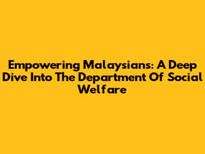 Empowering Malaysians: A Deep Dive Into The Department Of Social Welfare