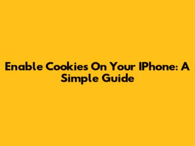 Enable Cookies On Your IPhone: A Simple Guide