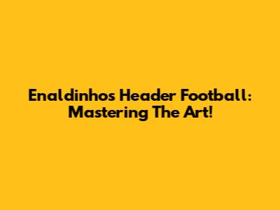 Enaldinho's Header Football: Mastering The Art!