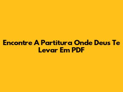Encontre A Partitura 'Onde Deus Te Levar' Em PDF