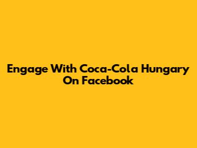 Engage With Coca-Cola Hungary On Facebook