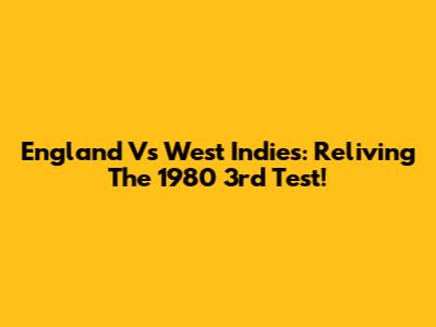 England Vs West Indies: Reliving The 1980 3rd Test!