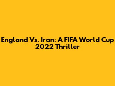 England Vs. Iran: A FIFA World Cup 2022 Thriller