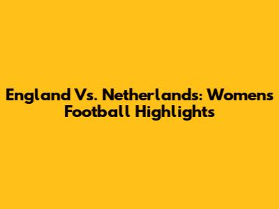 England Vs. Netherlands: Women's Football Highlights