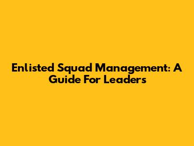 Enlisted Squad Management: A Guide For Leaders
