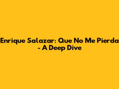 Enrique Salazar: Que No Me Pierda - A Deep Dive