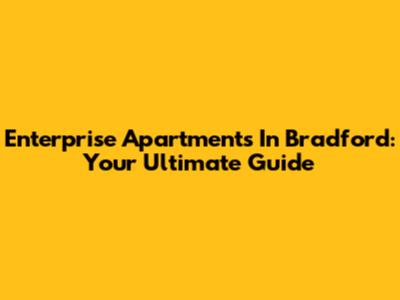 Enterprise Apartments In Bradford: Your Ultimate Guide