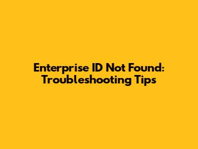 Enterprise ID Not Found: Troubleshooting Tips
