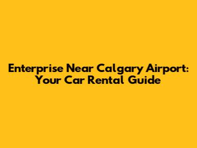 Enterprise Near Calgary Airport: Your Car Rental Guide