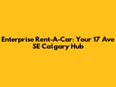 Enterprise Rent-A-Car: Your 17 Ave SE Calgary Hub