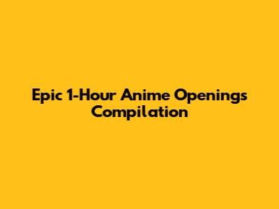 Epic 1-Hour Anime Openings Compilation