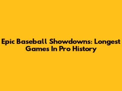 Epic Baseball Showdowns: Longest Games In Pro History