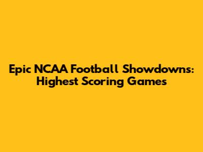 Epic NCAA Football Showdowns: Highest Scoring Games